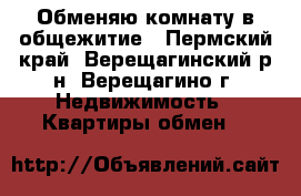 Обменяю комнату в общежитие - Пермский край, Верещагинский р-н, Верещагино г. Недвижимость » Квартиры обмен   